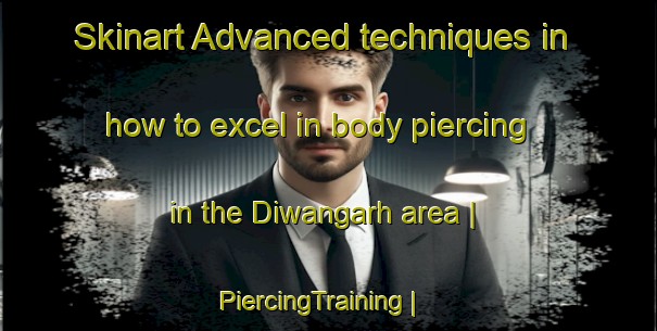 Skinart Advanced techniques in how to excel in body piercing in the Diwangarh area | PiercingTraining | PiercingClasses | SkinartTraining-India